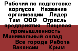 Рабочий по подготовке корпусов › Название организации ­ Лидер Тим, ООО › Отрасль предприятия ­ Пищевая промышленность › Минимальный оклад ­ 32 000 - Все города Работа » Вакансии   . Крым,Гвардейское